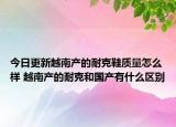 今日更新越南产的耐克鞋质量怎么样 越南产的耐克和国产有什么区别