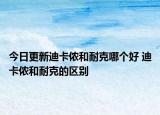 今日更新迪卡侬和耐克哪个好 迪卡侬和耐克的区别