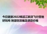 今日更新2022楠溪江航空飞行营地好玩吗 附游玩攻略及项目价格