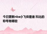 今日更新nba小飞侠是谁 科比的称号有哪些