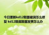 今日更新kd12鞋面破洞怎么修复 kd12鞋底鞋面发黄怎么办