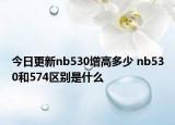 今日更新nb530增高多少 nb530和574区别是什么