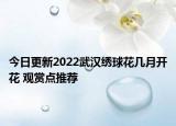 今日更新2022武汉绣球花几月开花 观赏点推荐