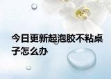 今日更新起泡胶不粘桌子怎么办