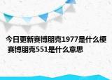 今日更新赛博朋克1977是什么梗 赛博朋克551是什么意思