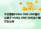 今日更新HOKA ONE ONE是什么牌子 HOKA ONE ONE这个牌子怎么样
