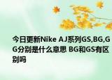 今日更新Nike AJ系列GS,BG,GG分别是什么意思 BG和GS有区别吗