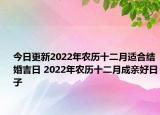 今日更新2022年农历十二月适合结婚吉日 2022年农历十二月成亲好日子