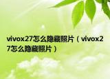 vivox27怎么隐藏照片（vivox27怎么隐藏照片）