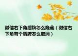 微信右下角盾牌怎么隐藏（微信右下角有个盾牌怎么取消）