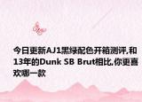 今日更新AJ1黑绿配色开箱测评,和13年的Dunk SB Brut相比,你更喜欢哪一款