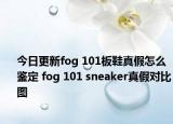 今日更新fog 101板鞋真假怎么鉴定 fog 101 sneaker真假对比图