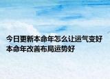 今日更新本命年怎么让运气变好 本命年改善布局运势好