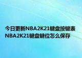 今日更新NBA2K21键盘按键表 NBA2K21键盘键位怎么保存
