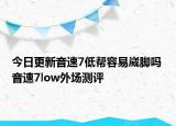 今日更新音速7低帮容易崴脚吗 音速7low外场测评