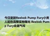 今日更新Reebok Pump Fury小黄人配色完整实物曝光 Reebok Pump Fury会漏气吗