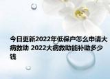 今日更新2022年低保户怎么申请大病救助 2022大病救助能补助多少钱