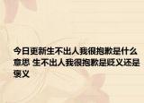 今日更新生不出人我很抱歉是什么意思 生不出人我很抱歉是贬义还是褒义