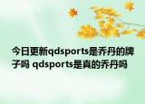 今日更新qdsports是乔丹的牌子吗 qdsports是真的乔丹吗
