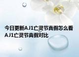 今日更新AJ1亡灵节真假怎么看 AJ1亡灵节真假对比