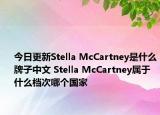今日更新Stella McCartney是什么牌子中文 Stella McCartney属于什么档次哪个国家