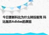 今日更新科比为什么转投耐克 科比抛弃Adidas的原因