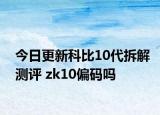 今日更新科比10代拆解测评 zk10偏码吗