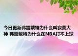 今日更新弗雷戴特为什么叫寂寞大神 弗雷戴特为什么在NBA打不上球