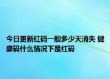 今日更新红码一般多少天消失 健康码什么情况下是红码