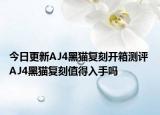 今日更新AJ4黑猫复刻开箱测评 AJ4黑猫复刻值得入手吗