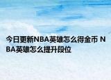 今日更新NBA英雄怎么得金币 NBA英雄怎么提升段位