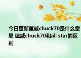 今日更新匡威chuck70是什么意思 匡威chuck70和all star的区别