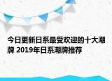 今日更新日系最受欢迎的十大潮牌 2019年日系潮牌推荐