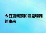 今日更新颐和园昆明湖的由来