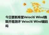 今日更新库里Velociti Wind跑鞋开箱测评 Velociti Wind偏码吗