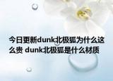 今日更新dunk北极狐为什么这么贵 dunk北极狐是什么材质