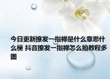 今日更新撩发一指禅是什么意思什么梗 抖音撩发一指禅怎么拍教程多图