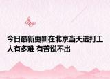 今日最新更新在北京当天选打工人有多难 有苦说不出