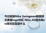 今日更新Nike Swingman新版球衣真假logo对比 Nike AU球衣和sw球衣区别是什么