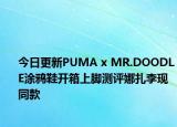 今日更新PUMA x MR.DOODLE涂鸦鞋开箱上脚测评娜扎李现同款