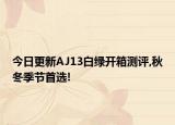 今日更新AJ13白绿开箱测评,秋冬季节首选!
