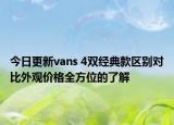 今日更新vans 4双经典款区别对比外观价格全方位的了解