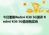 今日更新Redmi K30 5G测评 Redmi K30 5G值得购买吗