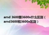 amd 3600跟3600x什么区别（amd3600和3600x区别）
