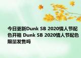 今日更新Dunk SB 2020情人节配色开箱 Dunk SB 2020情人节配色限量发售吗