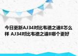 今日更新AJ34对比韦德之道8怎么样 AJ34对比韦德之道8哪个更好