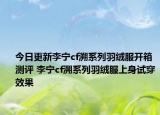 今日更新李宁cf溯系列羽绒服开箱测评 李宁cf溯系列羽绒服上身试穿效果
