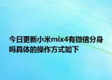 今日更新小米mix4有微信分身吗具体的操作方式如下