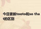 今日更新tooto和so that的区别