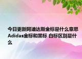 今日更新阿迪达斯金标是什么意思 Adidas金标和黑标 白标区别是什么